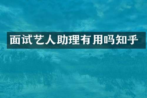 面试艺人助理有用吗知乎