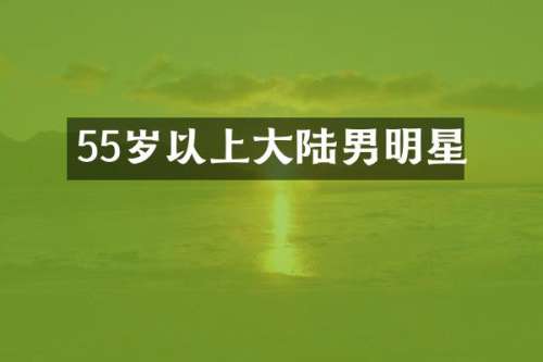 55岁以上大陆男明星