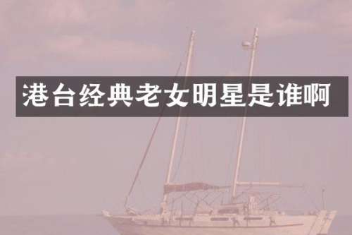 港台经典明星是谁啊
