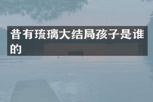 昔有琉璃大结局孩子是谁的