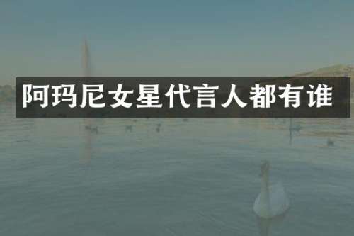 阿玛尼女星代言人都有谁