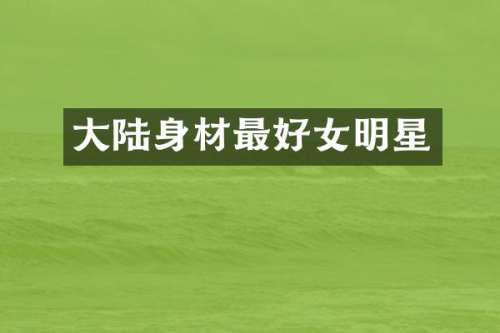 大陆身材最好女明星