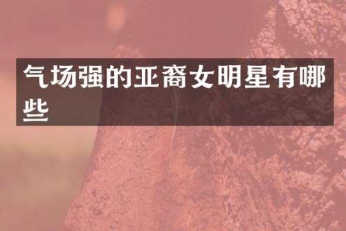 气场强的亚裔女明星有哪些