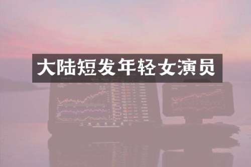 大陆短发年轻女演员