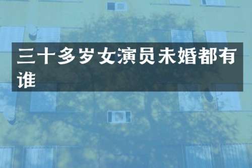 三十多岁女演员未婚都有谁