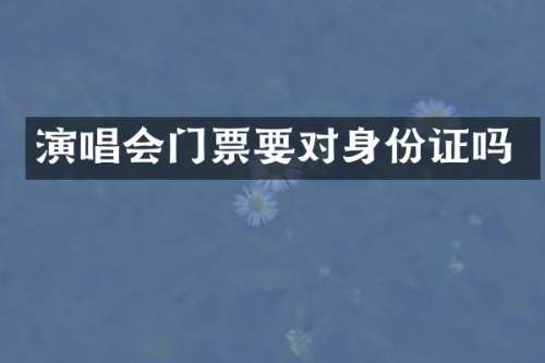 演唱会门票要对吗