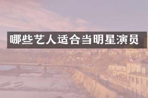 哪些艺人适合当明星演员