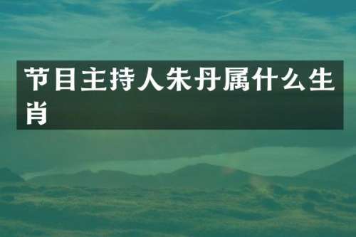 节目主持人朱丹生肖