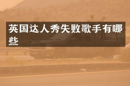 英国达人秀失败歌手有哪些