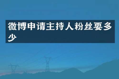 微博申请主持人粉丝要多少