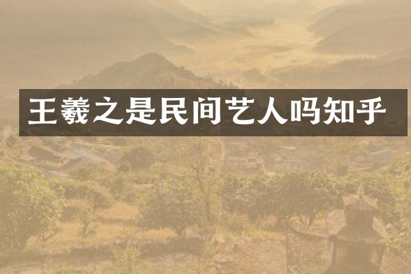 王羲之是民间艺人吗知乎
