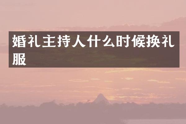 婚礼主持人什么时候换礼服