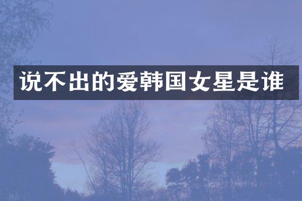 说不出的爱韩国女星是谁