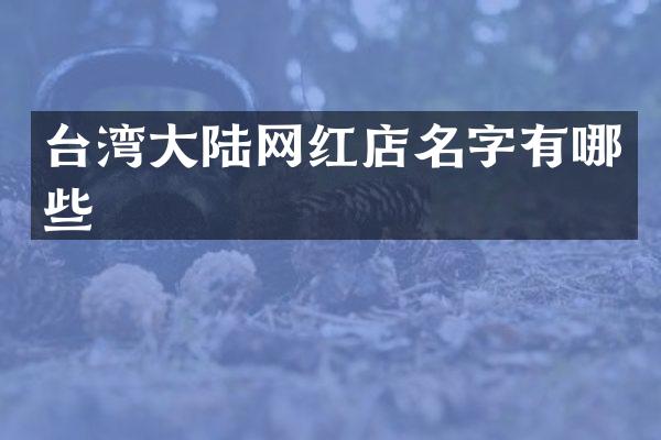 台湾大陆网红店名字有哪些