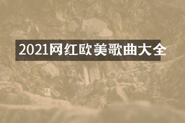 2021网红欧美歌曲大全