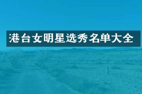 港台女明星选秀名单大全
