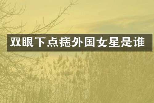 双眼下点痣外国女星是谁