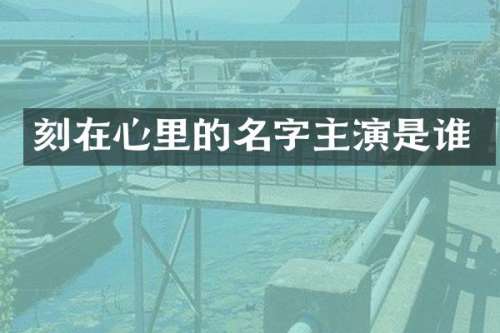 刻在心里的名字主演是谁