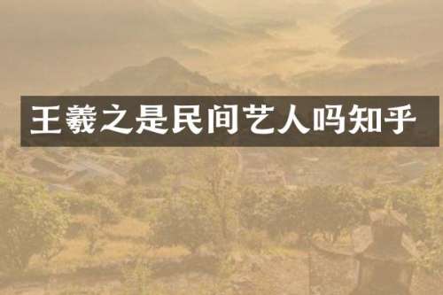 王羲之是民间艺人吗知乎