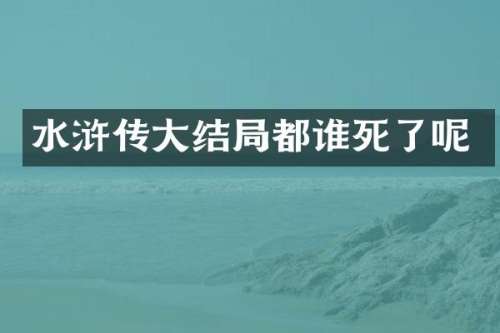 水浒传大结局都谁死了呢