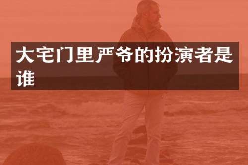 大宅门里严爷的扮演者是谁