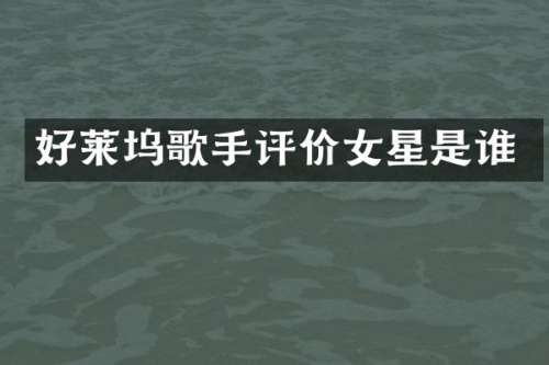 好莱坞歌手评价女星是谁