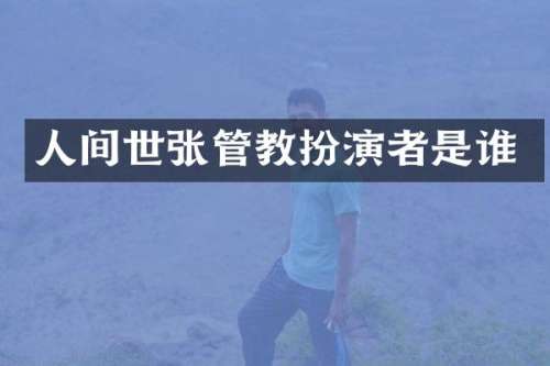 人间世张管教扮演者是谁