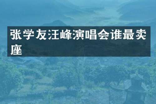 张学友汪峰演唱会谁最卖座