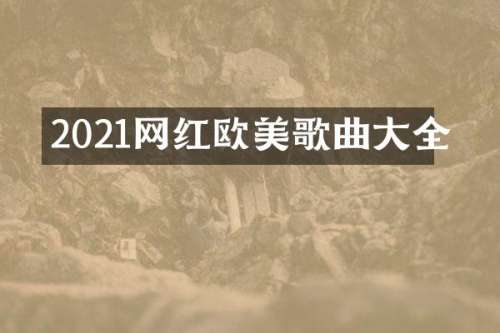 2021网红欧美歌曲大全