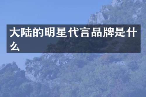 大陆的明星代言品牌是什么