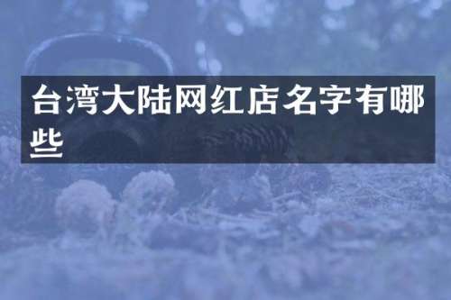 台湾大陆网红店名字有哪些