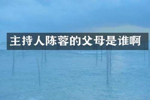 主持人陈蓉的父母是谁啊