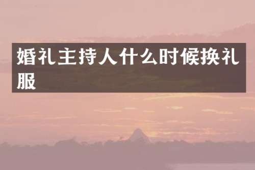 婚礼主持人什么时候换礼服