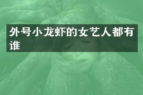 外号小龙虾的女艺人都有谁
