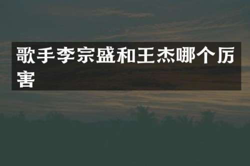 歌手李宗盛和王杰哪个厉害