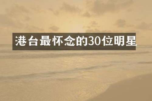 港台最怀念的30位明星