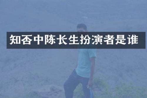 知否中陈长生扮演者是谁