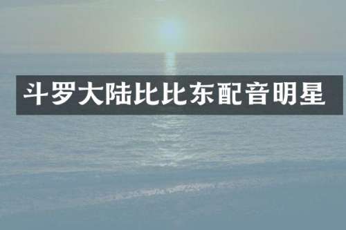 斗罗大陆比比东配音明星