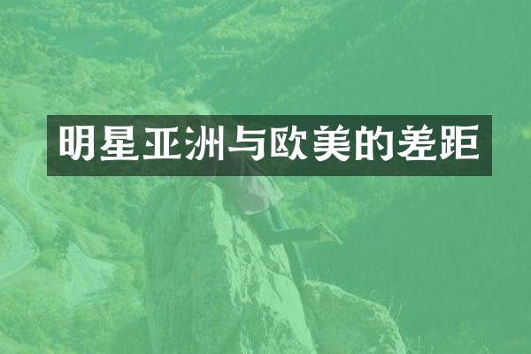 明星亚洲与欧美的差距