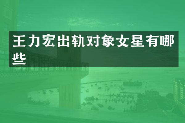 王力宏出轨对象女星有哪些