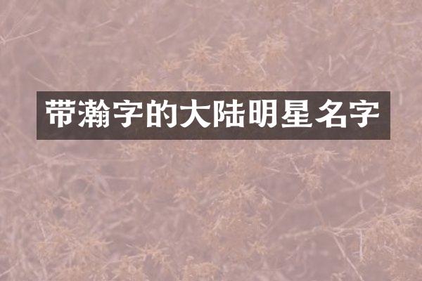 带瀚字的大陆明星名字