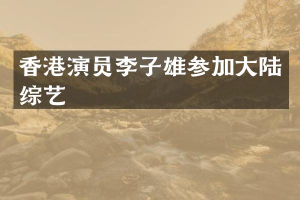 香港演员李子雄参加大陆综艺