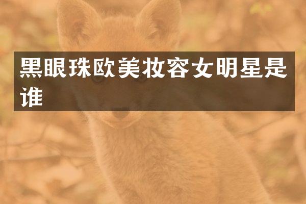 黑眼珠欧美妆容女明星是谁