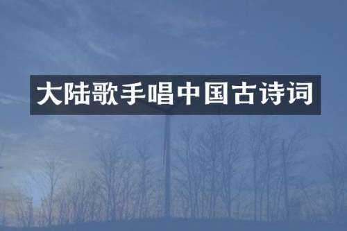 大陆歌手唱中国古诗词