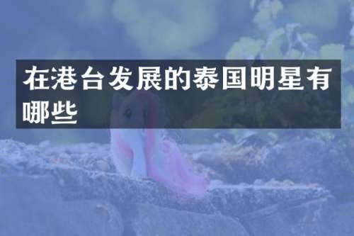在港台发展的泰国明星有哪些