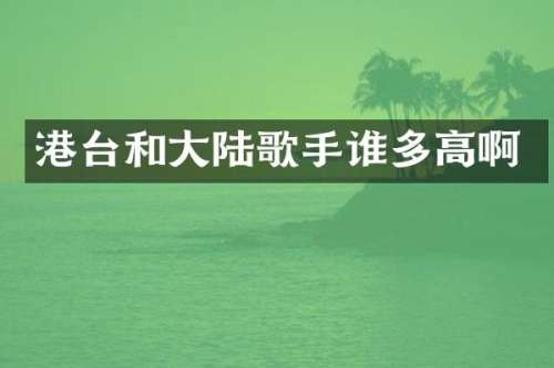 港台和大陆歌手谁多高啊