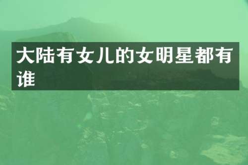 大陆有女儿的女明星都有谁