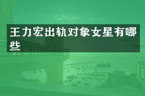 王力宏出轨对象女星有哪些