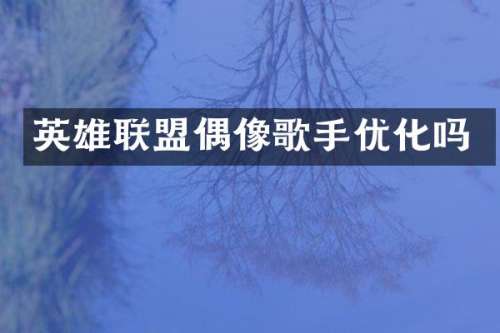 英雄联盟偶像歌手优化吗