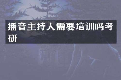 播音主持人需要培训吗考研
